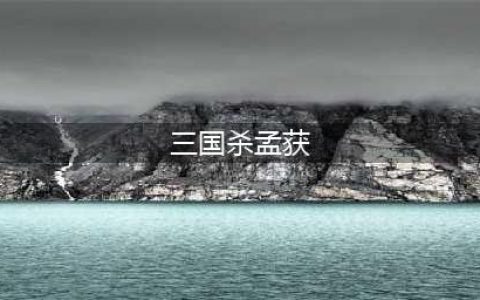 《三国杀》孟获台词是什么 孟获台词介绍(三国杀孟获)