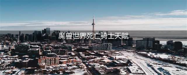 魔兽世界10.0死亡骑士天赋树怎么点