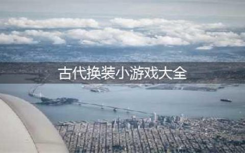 2021古代换装游戏大全免费下载 十大古代换装游戏推荐排行榜(古代换装小游戏大全)