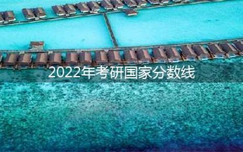 2022年硕士研究生考试国家线(2022年考研国家分数线)