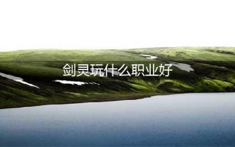 《剑灵》PVP玩什么职业好 2020PVP职业选择推荐(剑灵玩什么职业好)