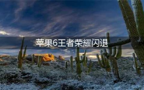 《王者荣耀》苹果闪退怎么解决 苹果6玩王者闪退怎么办(苹果6王者荣耀闪退)