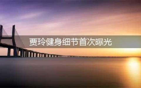 贾玲运动短片曝光，腹肌马甲线尽显，热爱运动展现实力(贾玲健身细节首次曝光)
