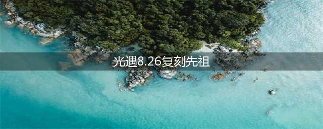 《光遇》8.26复刻先祖位置图文教程 8.26复刻先祖在哪里