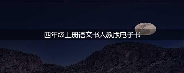 人教版四年级语文上册电子课本，最新高清版(四年级上册语文书人教版电子书)