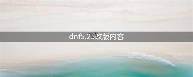 DNF5月25日全职业平衡调整 525改版内容大全(dnf5.25改版内容)