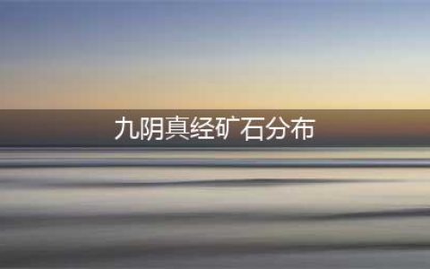 九阴真经矿石怎么得 矿石分布地点介绍