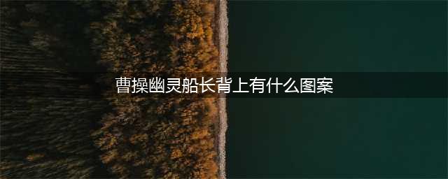 《王者荣耀》曹操幽灵船长皮肤背上图案 王者知道答案查询汇总(曹操幽灵船长背上有什么图案)