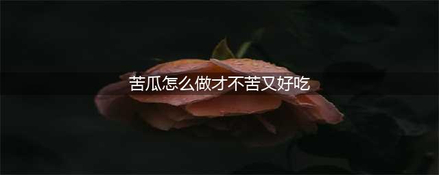 苦瓜最好吃的10种做法，不苦不涩，清爽下火，从此爱上吃苦瓜(苦瓜怎么做才不苦又好吃)