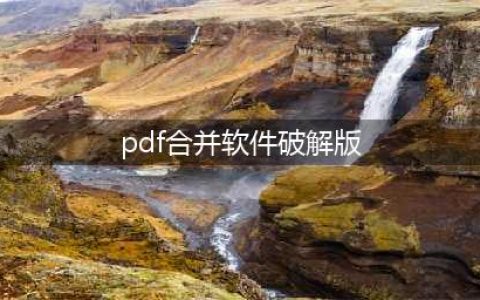 有哪些好用的多个PDF文件合并的免费工具？(pdf合并软件破解版)