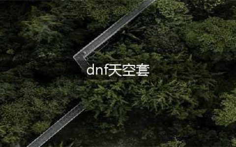 dnf天空套1到12套外观图片一览(dnf天空套)