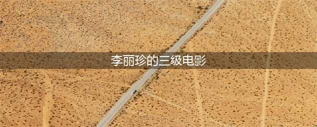 李丽珍的主演的五部激情四溢的三级片(李丽珍的三级电影)
