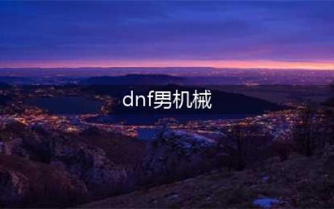 DNF男机械110级装备搭配攻略(dnf男机械)