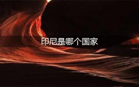 印度、印度尼西亚和印尼的区别是什么？(印尼是哪个国家)