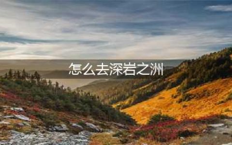 《魔兽世界》怎么去深岩之洲 深岩之洲到达路线分享(怎么去深岩之洲)