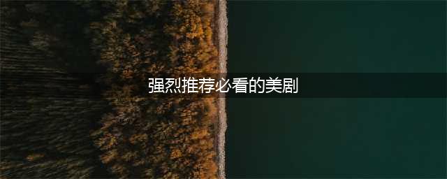 强烈推荐：18部几乎人人都爱看经典美剧(强烈推荐必看的美剧)