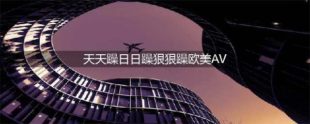 久久的，久久爽，人人有得吃，人人都挺爽，人人看，人人都好看(天天躁日日躁狠狠躁欧美AV)