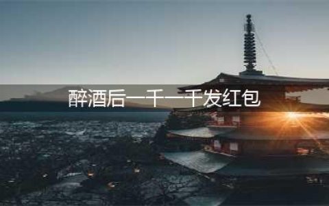 男子醉酒后一千一千发红包(醉酒后一千一千发红包)
