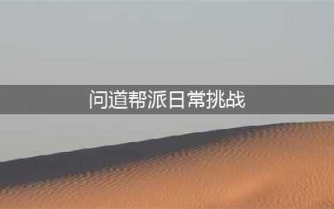 《问道》手游帮派日常挑战攻略(问道帮派日常挑战)