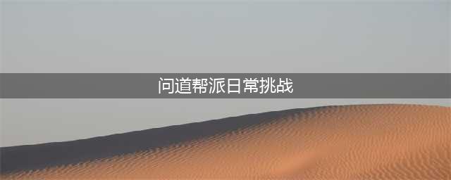 《问道》手游帮派日常挑战攻略(问道帮派日常挑战)