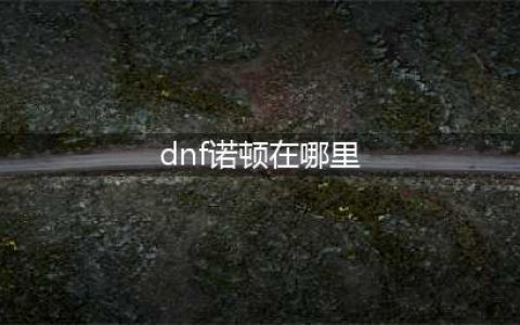 dnf110版本诺顿在哪 dnf110版本诺顿位置分享(dnf诺顿在哪里)