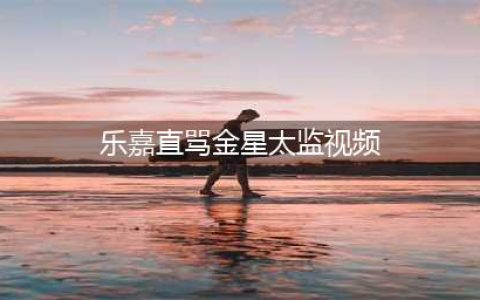 金星乐嘉对骂视频完整版 乐嘉直骂金星太监是哪期节目(乐嘉直骂金星太监视频)