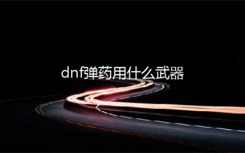 《DNF》男弹药武器如何选择 男弹药武器推荐(dnf弹药用什么武器)