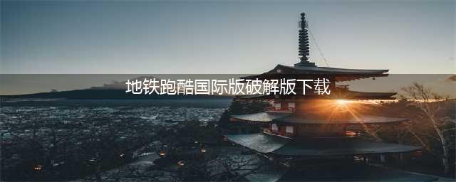 地铁跑酷国际服无限内购版轻松下载攻略(地铁跑酷国际版破解版下载)