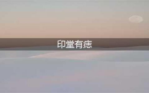 印堂有痣代表什么，印堂有痣的男人女人面相详解(印堂有痣)