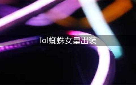 《LOL》蜘蛛怎么出装 蜘蛛出装方法分享(lol蜘蛛女皇出装)