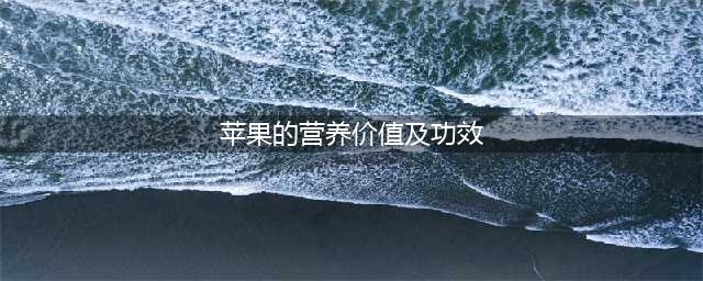 苹果的功效与作用 吃苹果的16个好处(苹果的营养价值及功效)