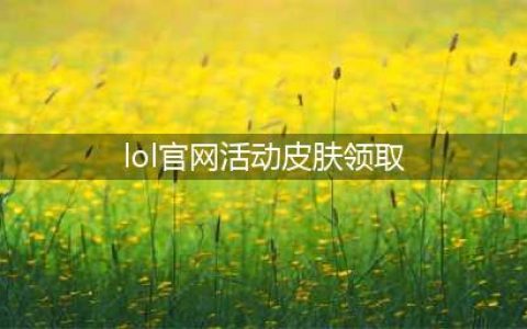 《LOL》回馈皮肤领取地址 永久皮肤免费领(lol官网活动皮肤领取)