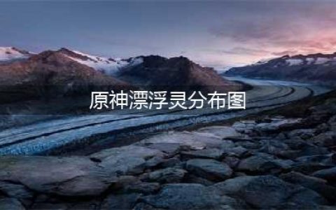 《原神》漂浮灵分布图位置介绍 漂浮灵位置在哪