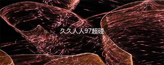"久久的, 久久爽, 人人都... 一站式解决你的内容需求！"[正文]在这个信息爆炸的时代，我们都面临着海量信息的冲击。为了让我们在众多的资讯中快速找到有价值的内容，我们需要一款能够一站式解决的博客平台。今天，我要向大家推荐的就是这款名为“久久的,久久爽, 人人都...”的博客平台。(久久人人97超碰)