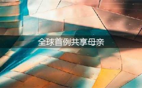 全球首例共享母亲 很多人并不是第一次就成功(全球首例共享母亲)