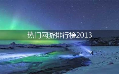 目前最火的十大热门网络游戏排行榜 最火的网游排行榜前十名(热门网游排行榜2013)