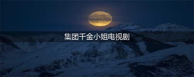 盘点10个TVB剧集中最具代表性的千金小姐，谁是气质女神，你最Pick哪个？(集团千金小姐电视剧)