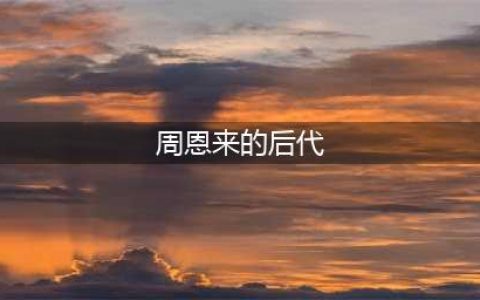 周总理一生无子女，与他血脉相亲的两兄弟，其后人结局如何(周恩来的后代)