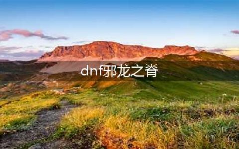 《DNF手游》邪龙的脊骨胸甲怎么样 邪龙的脊骨胸甲属性分享(dnf邪龙之脊)