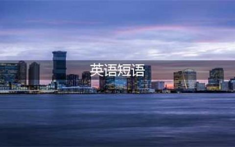 英语中最常用的526个短语及表达(英语短语)