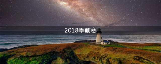 《LOL》2018季前赛开启时间 2018季前赛奖励汇总(2018季前赛)
