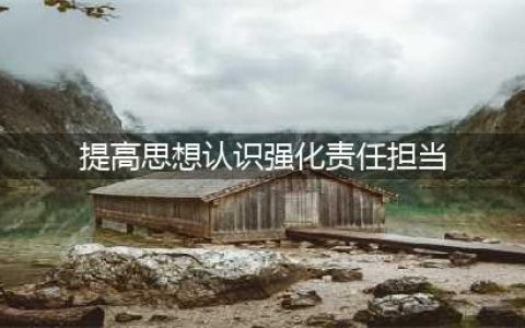 提高思想认识，强化担当意识(提高思想认识强化责任担当)
