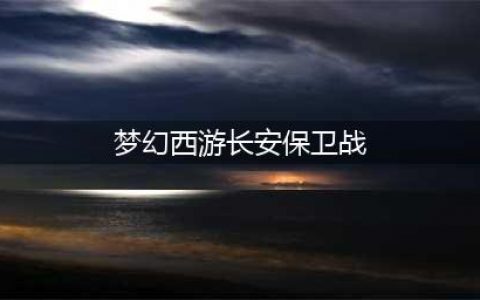 《梦幻西游》长安保卫战攻略boss 活动开启时间及打法推荐(梦幻西游长安保卫战)