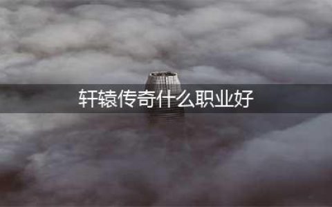 《轩辕传奇手游》职业推荐 什么职业厉害