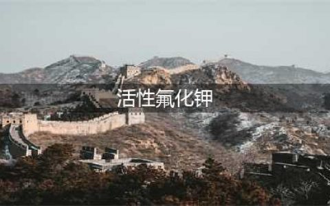 高活性氟化钾与氟化钾的区别在哪里？(活性氟化钾)