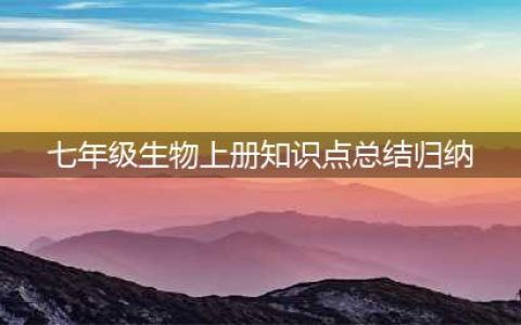 初一资料 | 七年级上册生物重要知识点总结详细版(七年级生物上册知识点总结归纳)