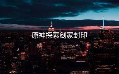 原神探索剑冢封印怎么解除 探索剑冢封印解除方法