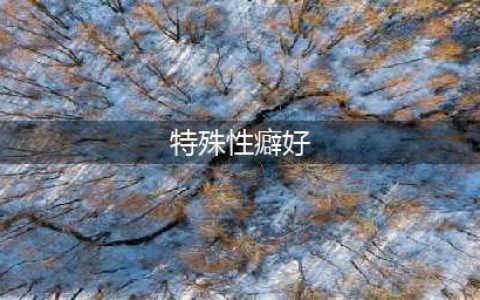 十种罕见的性癖好，你了解多少？(特殊性癖好)