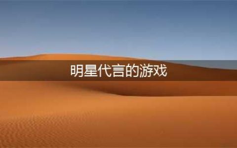 明星代言的手游排行榜前十名2022 明星代言的手游榜单推荐(明星代言的游戏)