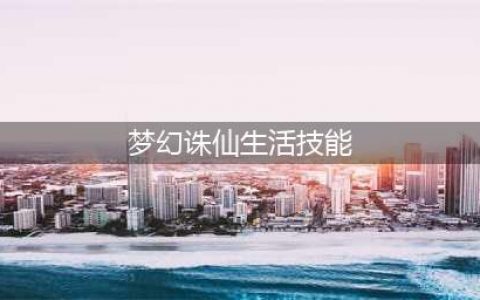 梦幻新诛仙生活技能有哪些 生活技能作用介绍